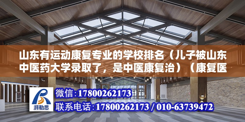 山东有运动康复专业的学校排名（儿子被山东中医药大学录取了，是中医康复治）（康复医学专业6年了,现任三甲中医院康复科主治医师） 钢结构框架施工