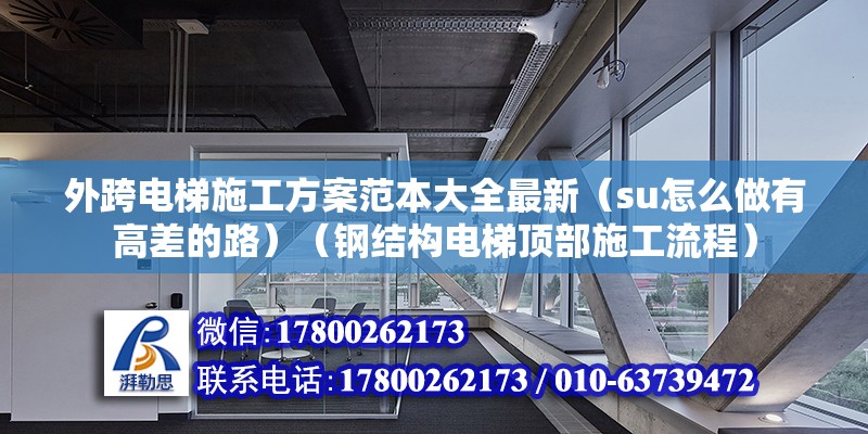 外跨电梯施工方案范本大全最新（su怎么做有高差的路）（钢结构电梯顶部施工流程）