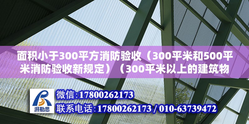 面积小于300平方消防验收（300平米和500平米消防验收新规定）（300平米以上的建筑物需要通过消防验收吗？） 钢结构钢结构螺旋楼梯施工