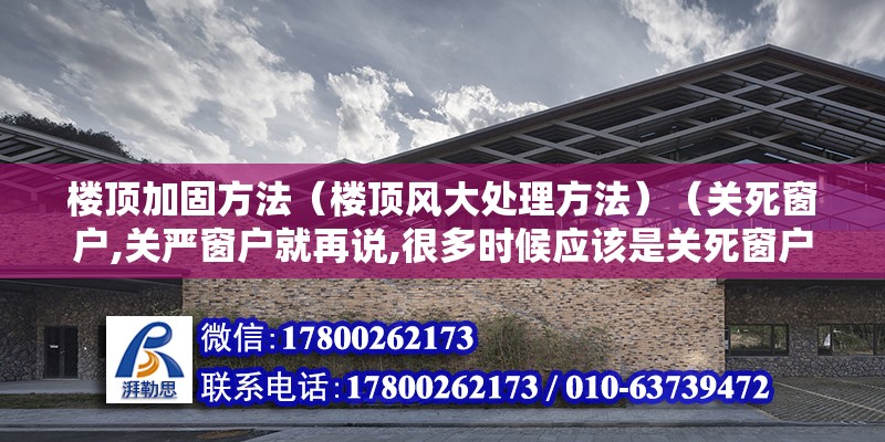 楼顶加固方法（楼顶风大处理方法）（关死窗户,关严窗户就再说,很多时候应该是关死窗户） 装饰工装施工