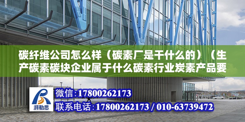 碳纤维公司怎么样（碳素厂是干什么的）（生产碳素碳块企业属于什么碳素行业炭素产品要注意） 钢结构玻璃栈道设计