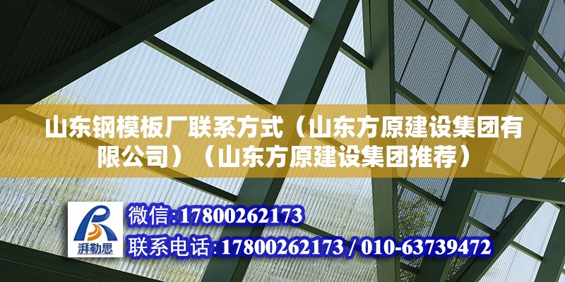 山东钢模板厂联系方式（山东方原建设集团有限公司）（山东方原建设集团推荐）