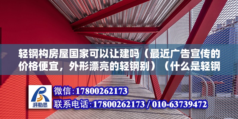 轻钢构房屋国家可以让建吗（最近广告宣传的价格便宜，外形漂亮的轻钢别）（什么是轻钢别墅？） 钢结构框架施工