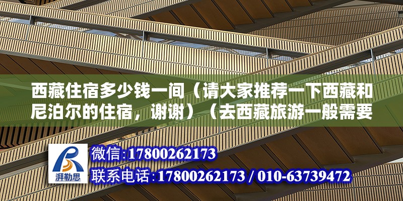 西藏住宿多少钱一间（请大家推荐一下西藏和尼泊尔的住宿，谢谢）（去西藏旅游一般需要多少钱？） 钢结构跳台施工