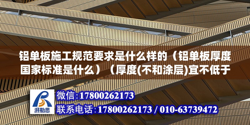 铝单板施工规范要求是什么样的（铝单板厚度国家标准是什么）（厚度(不和涂层)宜不低于2.0mm） 装饰工装设计