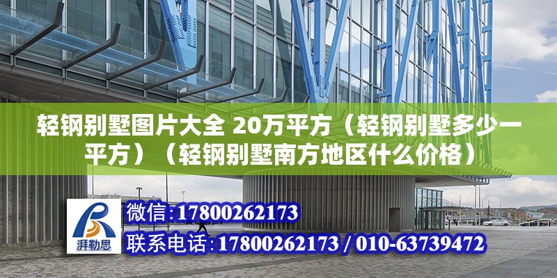 轻钢别墅图片大全 20万平方（轻钢别墅多少一平方）（轻钢别墅南方地区什么价格） 结构机械钢结构施工