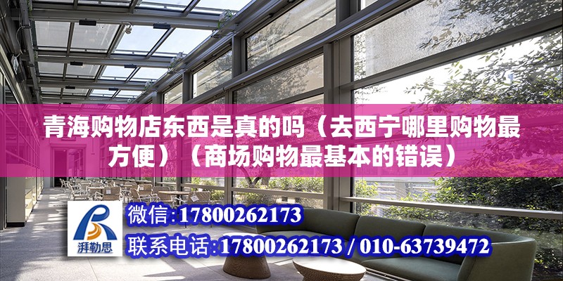 青海购物店东西是真的吗（去西宁哪里购物最方便）（商场购物最基本的错误）