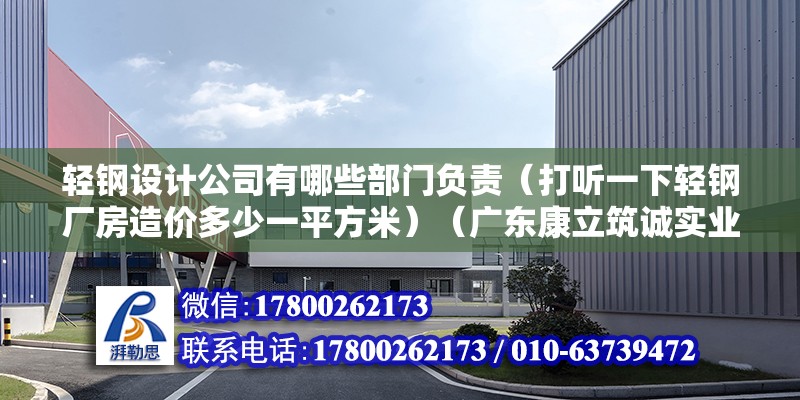 轻钢设计公司有哪些部门负责（打听一下轻钢厂房造价多少一平方米）（广东康立筑诚实业有限公司矗立在孙中山故里—故里—） 装饰工装施工