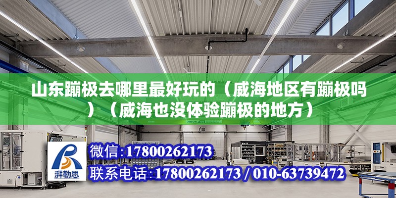 山东蹦极去哪里最好玩的（威海地区有蹦极吗）（威海也没体验蹦极的地方） 建筑消防设计