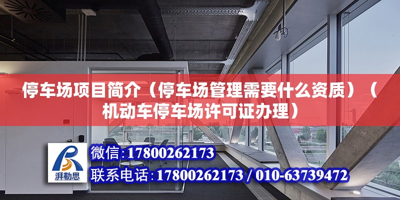 停车场项目简介（停车场管理需要什么资质）（机动车停车场许可证办理） 装饰工装设计