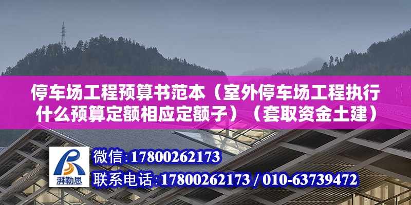 停车场工程预算书范本（室外停车场工程执行什么预算定额相应定额子）（套取资金土建） 结构电力行业施工