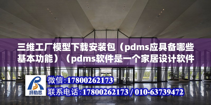 三维工厂模型下载安装包（pdms应具备哪些基本功能）（pdms软件是一个家居设计软件不能直接提交订单到工厂） 钢结构钢结构螺旋楼梯施工