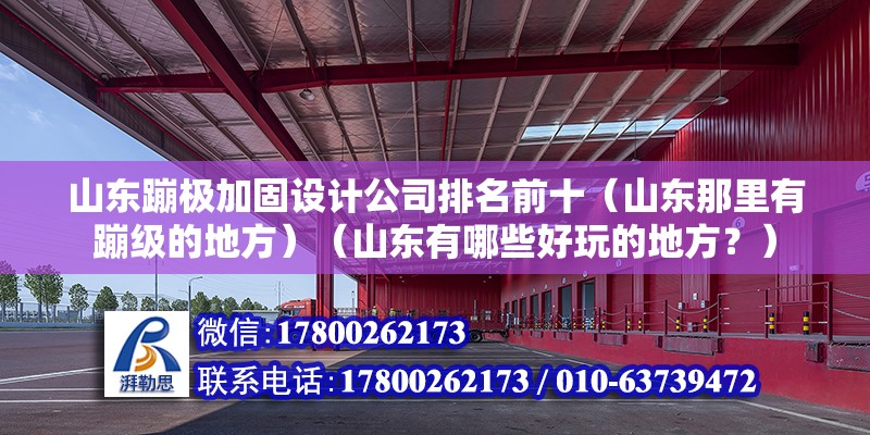 山东蹦极加固设计公司排名前十（山东那里有蹦级的地方）（山东有哪些好玩的地方？） 全国钢结构厂