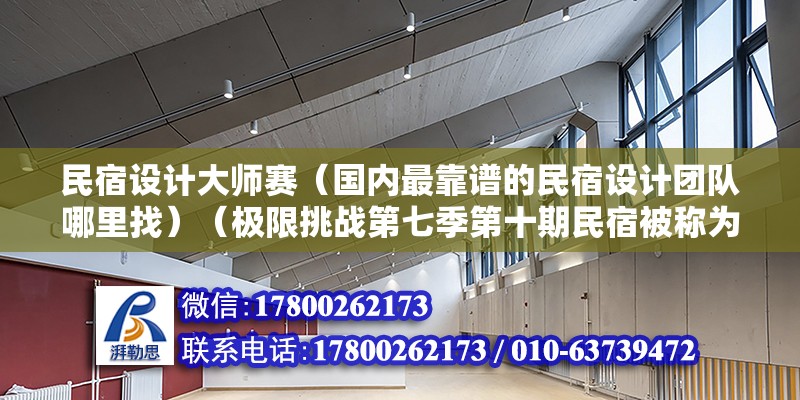 民宿设计大师赛（国内最靠谱的民宿设计团队哪里找）（极限挑战第七季第十期民宿被称为“冒险岛”） 建筑施工图施工