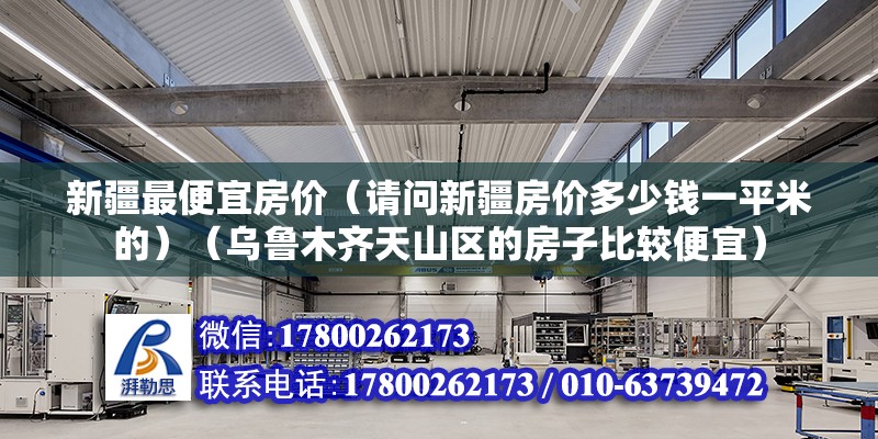 新疆最便宜房价（请问新疆房价多少钱一平米的）（乌鲁木齐天山区的房子比较便宜） 钢结构框架施工