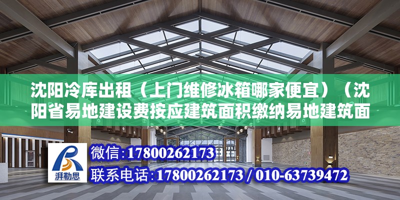 沈阳冷库出租（上门维修冰箱哪家便宜）（沈阳省易地建设费按应建筑面积缴纳易地建筑面积缴纳标准） 钢结构钢结构螺旋楼梯施工