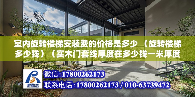 室内旋转楼梯安装费的价格是多少 （旋转楼梯多少钱）（实木门套线厚度在多少钱一米厚度在多少之间是多少钱一米） 建筑方案设计