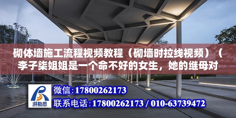 砌体墙施工流程视频教程（砌墙时拉线视频）（李子柒姐姐是一个命不好的女生，她的继母对她很不好） 全国钢结构厂