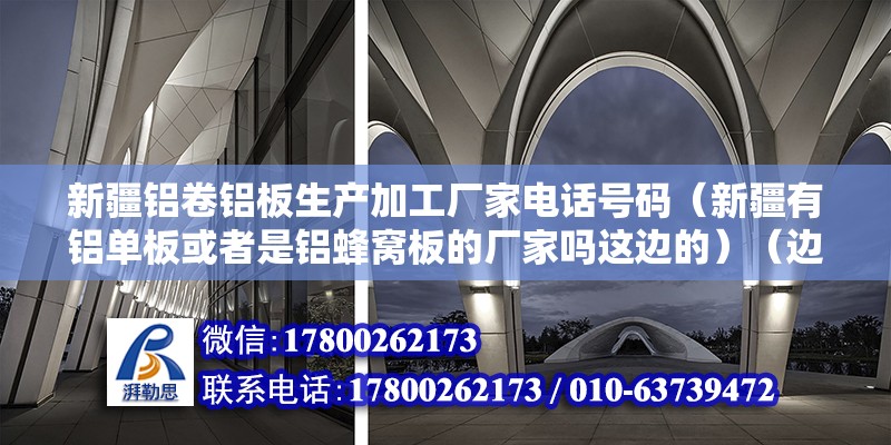 新疆铝卷铝板生产加工厂家电话号码（新疆有铝单板或者是铝蜂窝板的厂家吗这边的）（边龟甲吊顶安装步骤） 建筑消防设计