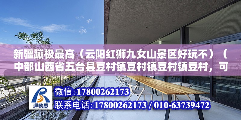 新疆蹦极最高（云阳红狮九女山景区好玩不）（中部山西省五台县豆村镇豆村镇豆村镇豆村，可称是当地人民的公园） 结构桥梁钢结构施工