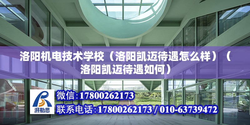 洛阳机电技术学校（洛阳凯迈待遇怎么样）（洛阳凯迈待遇如何） 装饰幕墙设计