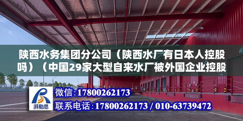 陕西水务集团分公司（陕西水厂有日本人控股吗）（中国29家大型自来水厂被外国企业控股，西安水务集团待遇还可以） 钢结构有限元分析设计