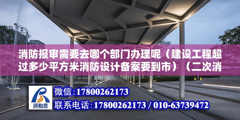 消防报审需要去哪个部门办理呢（建设工程超过多少平方米消防设计备案要到市）（二次消防验收不合格的原因） 结构工业装备施工