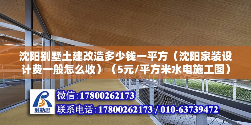 沈阳别墅土建改造多少钱一平方（沈阳家装设计费一般怎么收）（5元/平方米水电施工图） 装饰工装施工