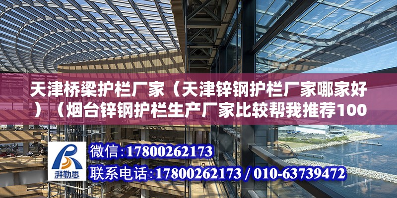 天津桥梁护栏厂家（天津锌钢护栏厂家哪家好）（烟台锌钢护栏生产厂家比较帮我推荐100元以内） 钢结构桁架施工