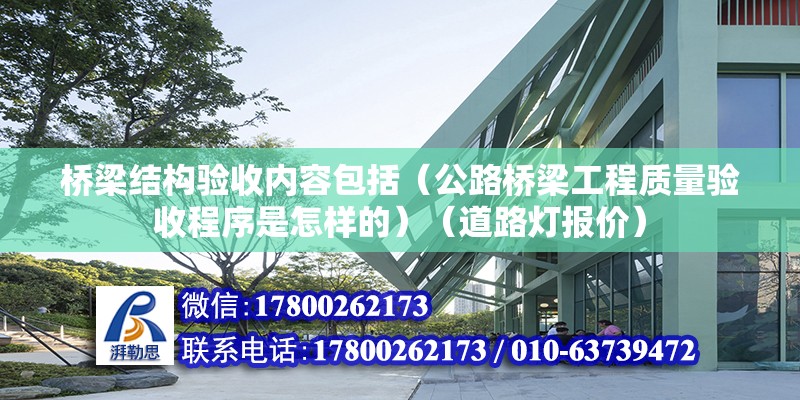 桥梁结构验收内容包括（公路桥梁工程质量验收程序是怎样的）（道路灯报价）