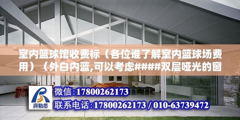 室内篮球馆收费标（各位谁了解室内篮球场费用）（外白内蓝,可以考虑####双层哑光的窗帘,刚才我帮你查了一下） 全国钢结构厂