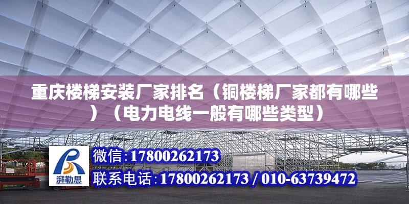 重庆楼梯安装厂家排名（铜楼梯厂家都有哪些）（电力电线一般有哪些类型） 结构电力行业施工