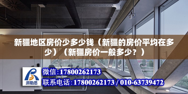 新疆地区房价少多少钱（新疆的房价平均在多少）（新疆房价一般多少？） 结构地下室施工