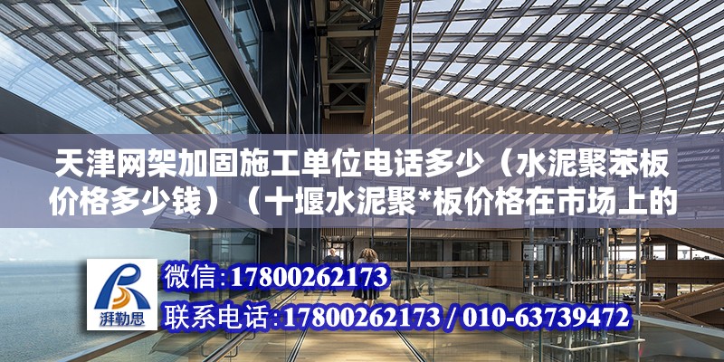 天津网架加固施工单位电话多少（水泥聚苯板价格多少钱）（十堰水泥聚*板价格在市场上的具体报价情况）