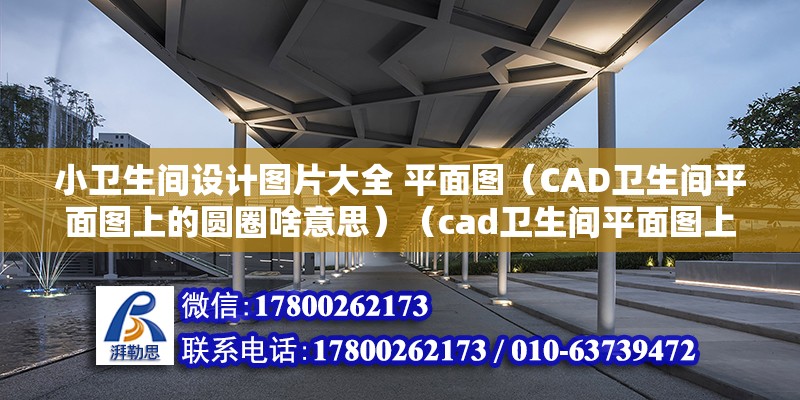 小卫生间设计图片大全 平面图（CAD卫生间平面图上的圆圈啥意思）（cad卫生间平面图上的圆圈里） 结构框架施工