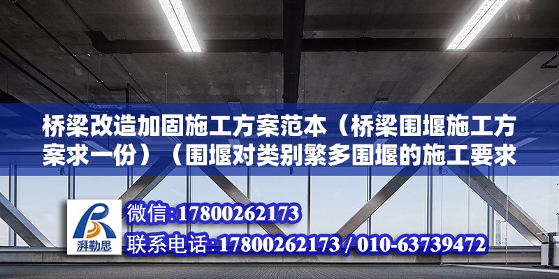 桥梁改造加固施工方案范本（桥梁围堰施工方案求一份）（围堰对类别繁多围堰的施工要求,对类别繁多围堰的基本要求） 钢结构门式钢架施工