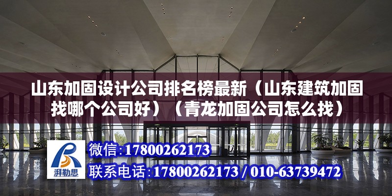 山东加固设计公司排名榜最新（山东建筑加固找哪个公司好）（青龙加固公司怎么找） 钢结构玻璃栈道设计