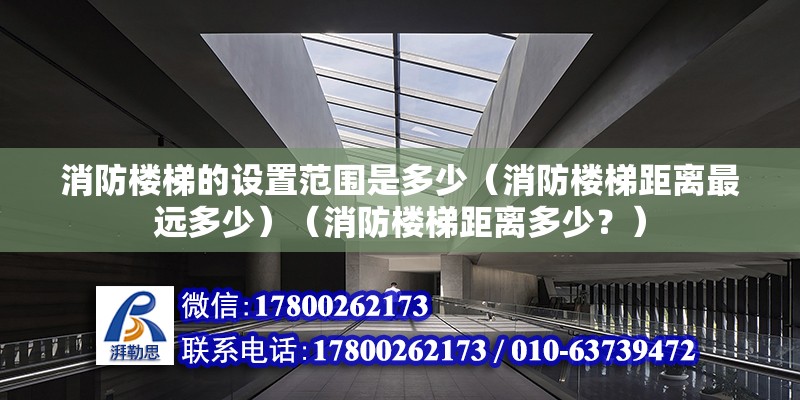 消防楼梯的设置范围是多少（消防楼梯距离最远多少）（消防楼梯距离多少？） 全国钢结构厂