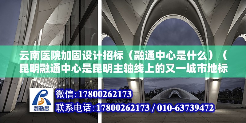 云南医院加固设计招标（融通中心是什么）（昆明融通中心是昆明主轴线上的又一城市地标，主塔裙房连为一片） 装饰工装设计