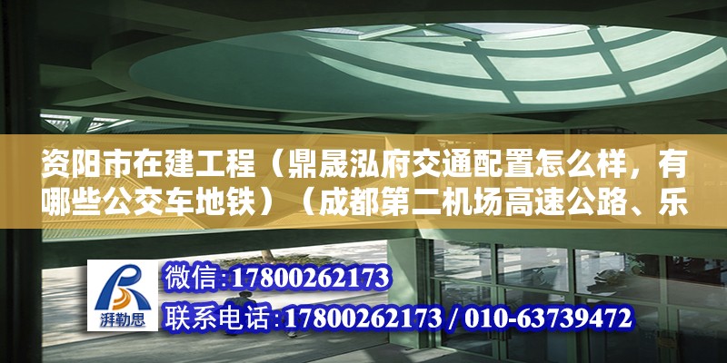 资阳市在建工程（鼎晟泓府交通配置怎么样，有哪些公交车地铁）（成都第二机场高速公路、乐资广（元）高速公路、乐资广） 钢结构跳台施工