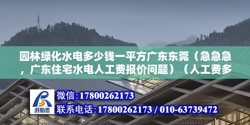 园林绿化水电多少钱一平方广东东莞（急急急，广东住宅水电人工费报价问题）（人工费多少钱一个平方？） 钢结构网架施工