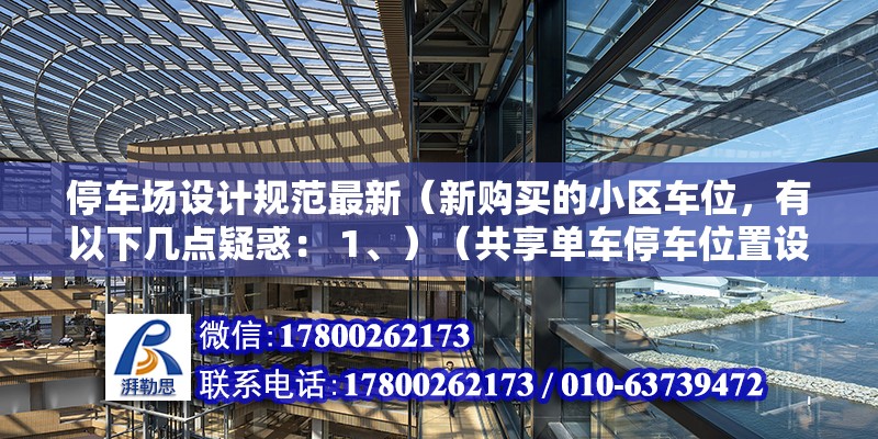 停车场设计规范最新（新购买的小区车位，有以下几点疑惑： 1、）（共享单车停车位置设置不规范怎么办？） 结构工业装备施工