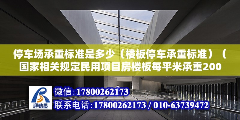 停车场承重标准是多少（楼板停车承重标准）（国家相关规定民用项目房楼板每平米承重200公斤） 装饰幕墙施工