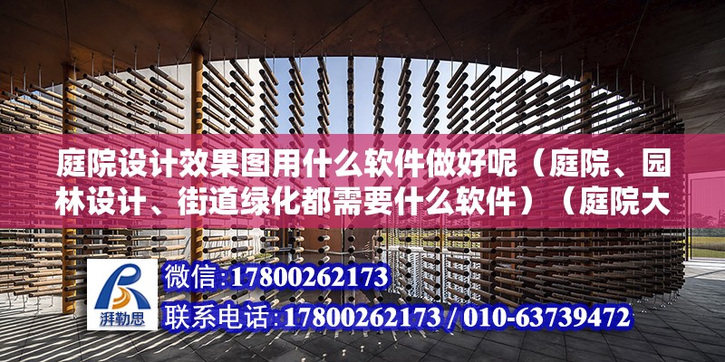 庭院设计效果图用什么软件做好呢（庭院、园林设计、街道绿化都需要什么软件）（庭院大门怎么设计）