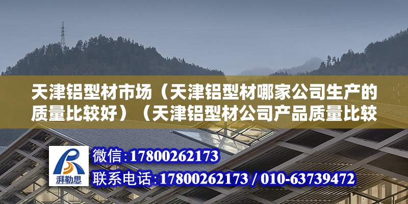 天津铝型材市场（天津铝型材哪家公司生产的质量比较好）（天津铝型材公司产品质量比较好的是a：天津宏愿铝型材有限公司） 结构地下室施工