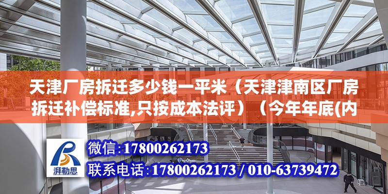 天津厂房拆迁多少钱一平米（天津津南区厂房拆迁补偿标准,只按成本法评）（今年年底(内部人说的)##拆迁的事也没正式地文件印发的通知） 结构机械钢结构施工