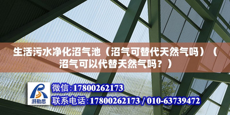 生活污水净化沼气池（沼气可替代天然气吗）（沼气可以代替天然气吗？） 钢结构钢结构停车场设计