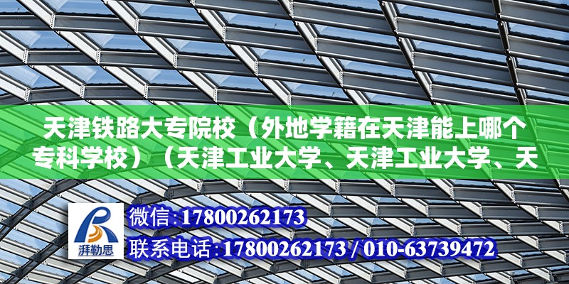 天津铁路大专院校（外地学籍在天津能上哪个专科学校）（天津工业大学、天津工业大学、天津师范大学等也招专科生） 装饰幕墙施工