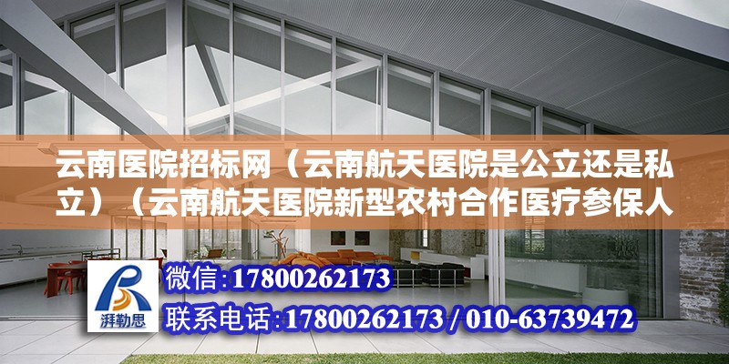 云南医院招标网（云南航天医院是公立还是私立）（云南航天医院新型农村合作医疗参保人可不报销新农合）