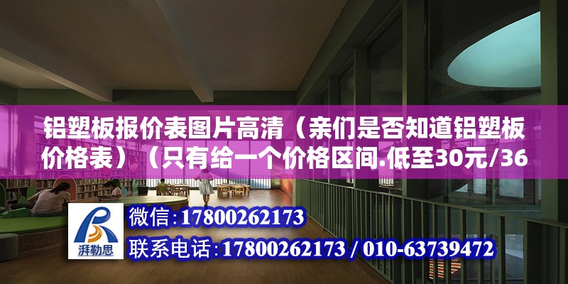 铝塑板报价表图片高清（亲们是否知道铝塑板价格表）（只有给一个价格区间.低至30元/36平方米） 建筑施工图施工